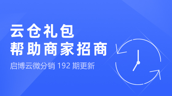 云仓礼包，帮助商家快速招商，启博云微分销第192期功能更新